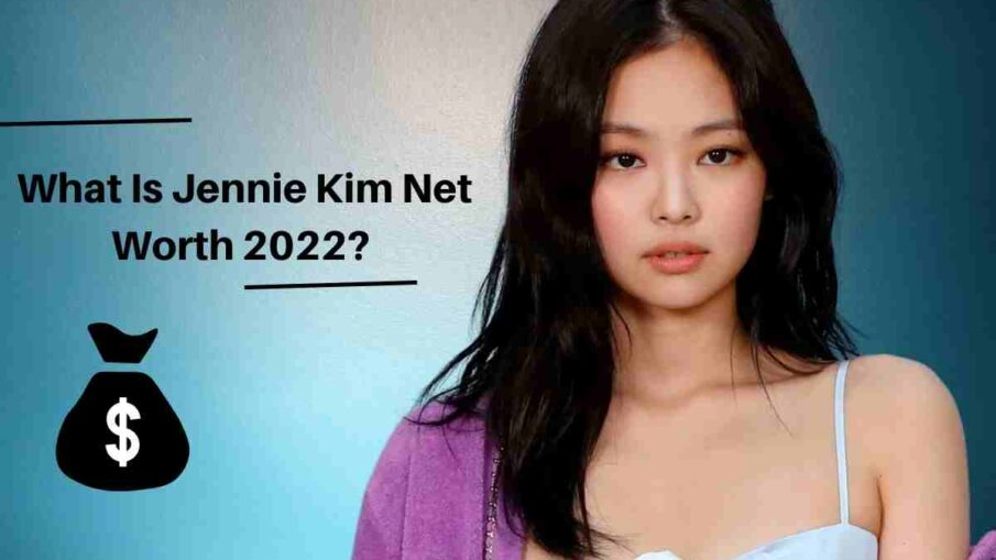 What Is Jennie Kim Net Worth 2022?
