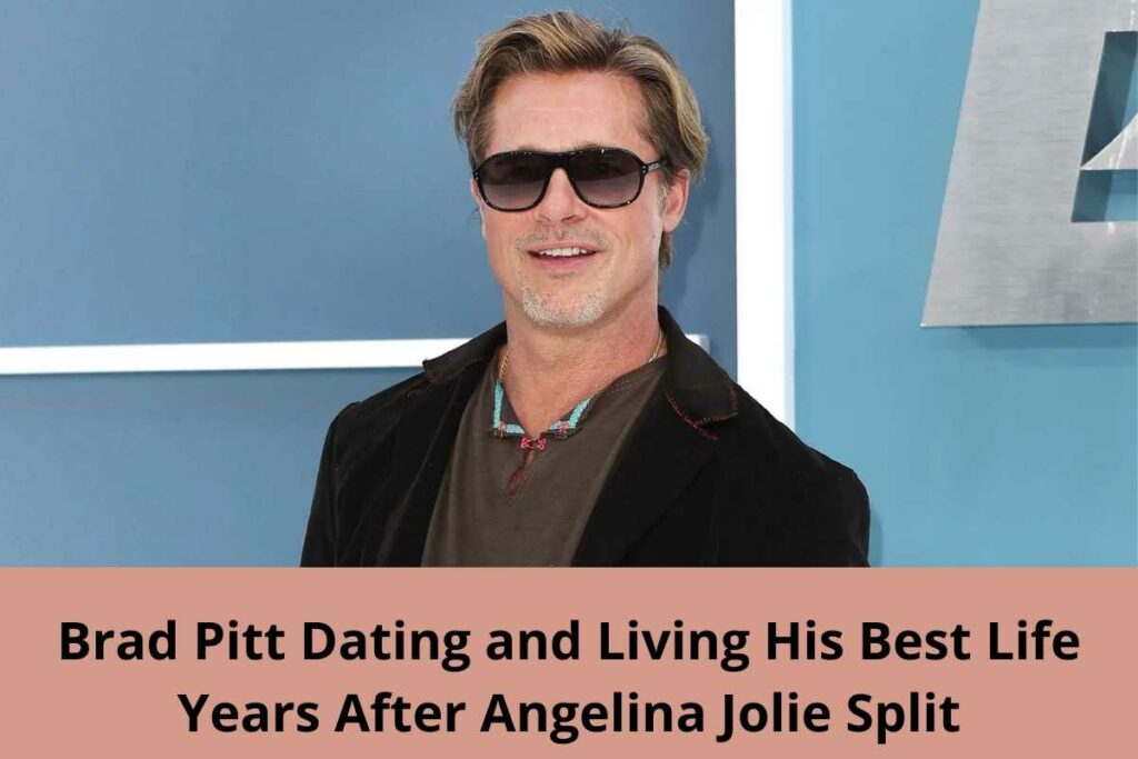 Brad Pitt Dating and Living His Best Life Years After Angelina Jolie Split
