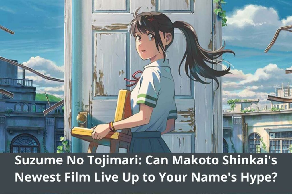 Suzume No Tojimari: Can Makoto Shinkai's Newest Film Live Up to Your Name's Hype?