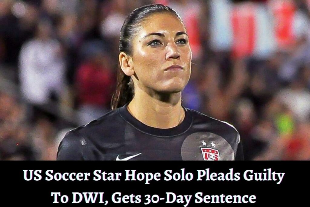 US Soccer Star Hope Solo Pleads Guilty To DWI, Gets 30-Day Sentence