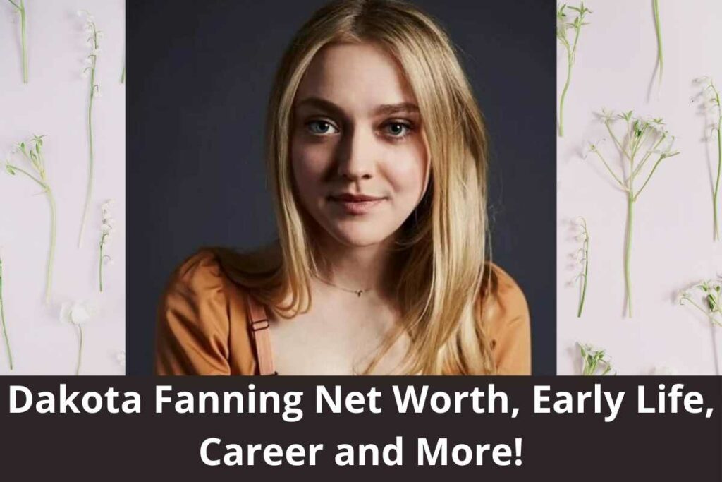 Dakota Fanning Net Worth, Early Life, Career and More!