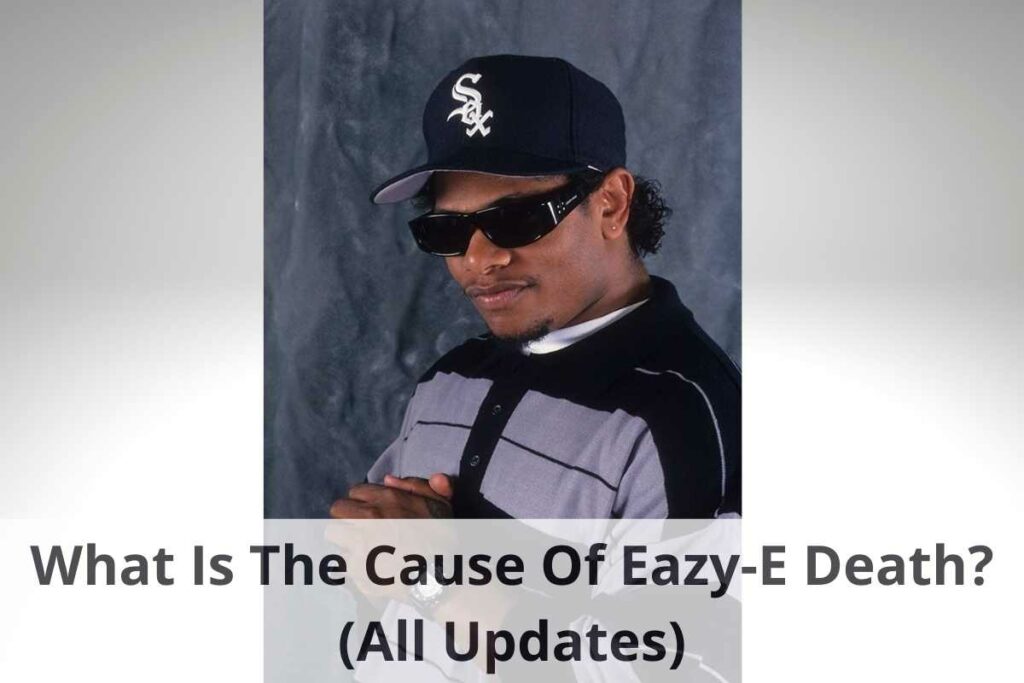 What Is The Cause Of Eazy-E Death (All Updates)
