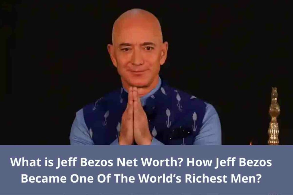 What is Jeff Bezos Net Worth How Jeff Bezos Became One Of The World’s Richest Men