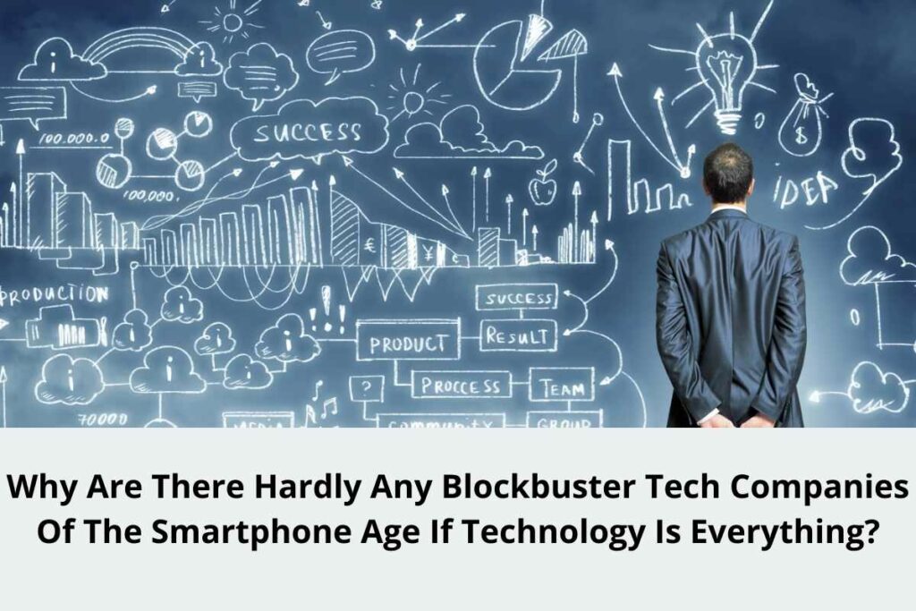 Why Are There Hardly Any Blockbuster Tech Companies Of The Smartphone Age If Technology Is Everything?