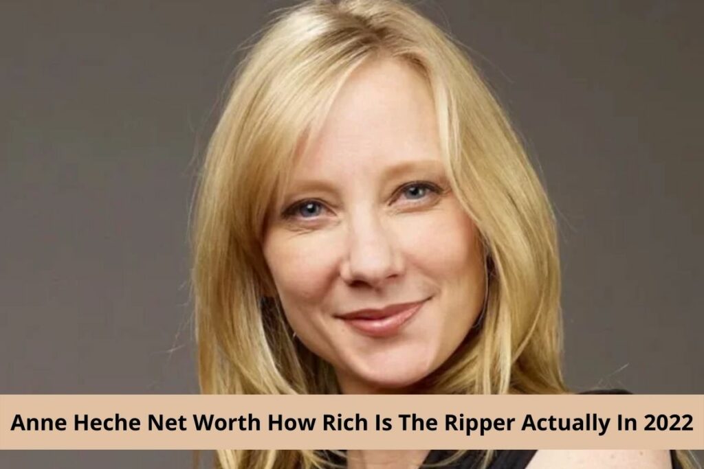 Anne Heche Net Worth How Rich Is The Ripper Actually In 2022
