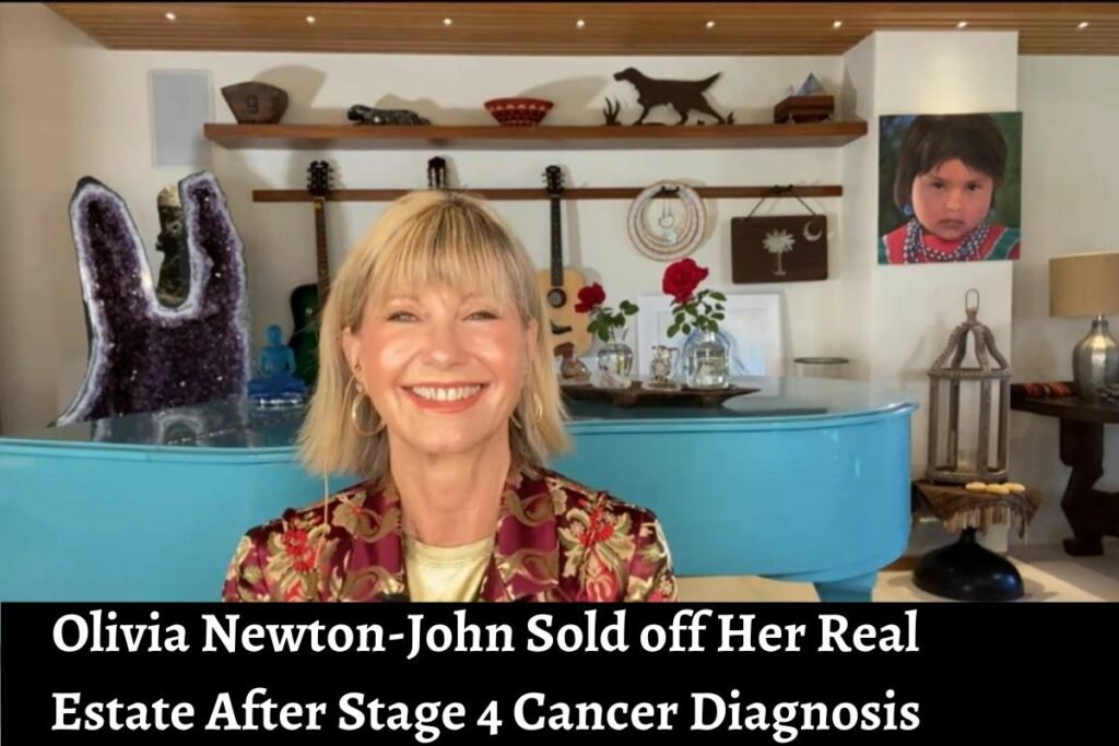 Olivia Newton-John Sold off Her Real Estate After Stage 4 Cancer Diagnosis