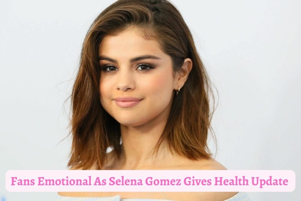 Fans Emotional As Selena Gomez Gives Health Update