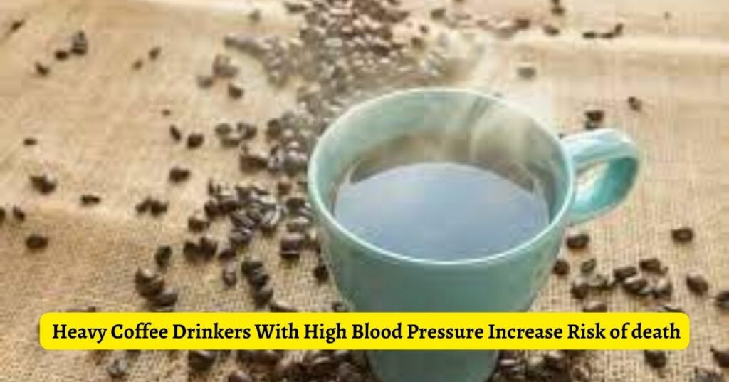 Heavy Coffee Drinkers With High Blood Pressure Increase Risk of death