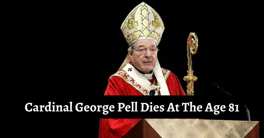 Cardinal George Pell Dies At The Age 81