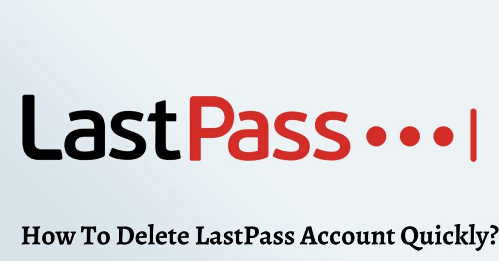 How To Delete LastPass Account Quickly