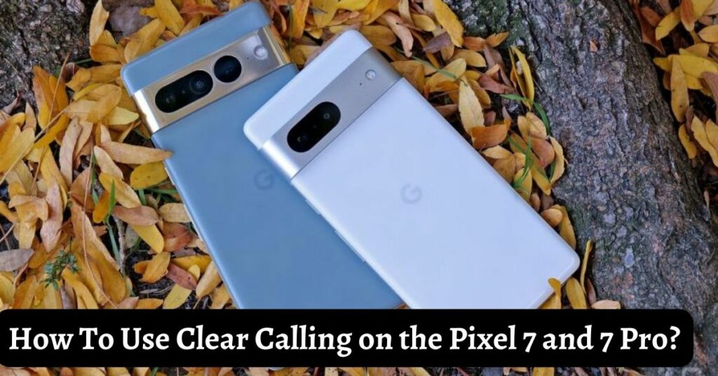 How To Use Clear Calling on the Pixel 7 and 7 Pro