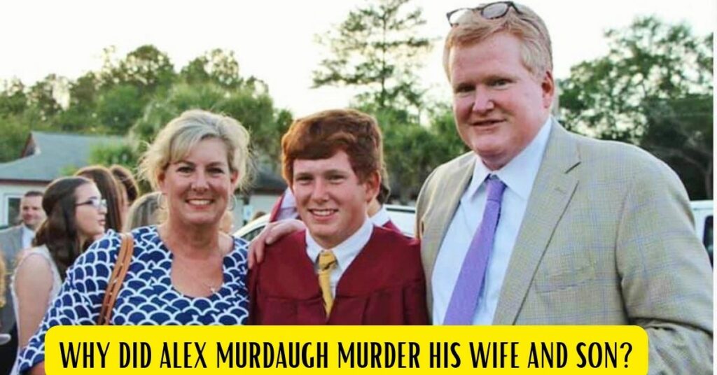 Why Did Alex Murdaugh Murder His Wife and Son