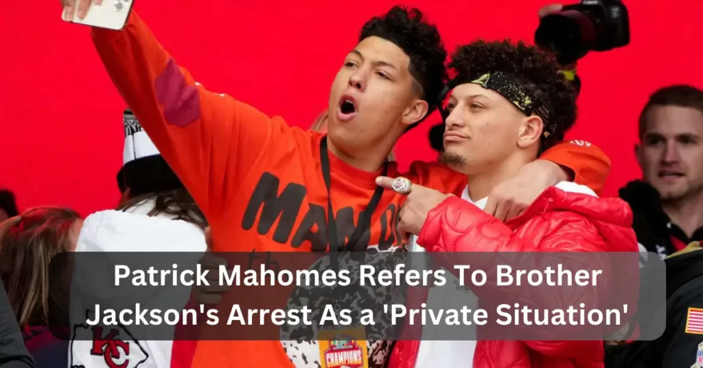 Patrick Mahomes Refers To Brother Jackson's Arrest As a 'Private Situation'