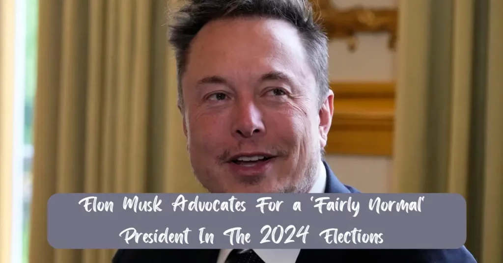 Elon Musk Advocates For a 'Fairly Normal' President In The 2024 Elections