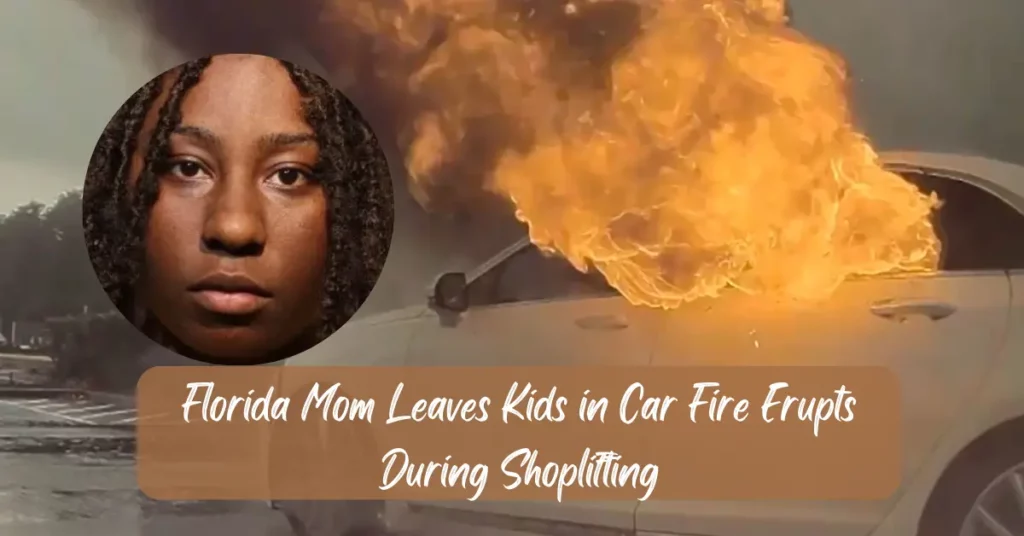 Florida Mom Leaves Kids in Car Fire Erupts During Shoplifting