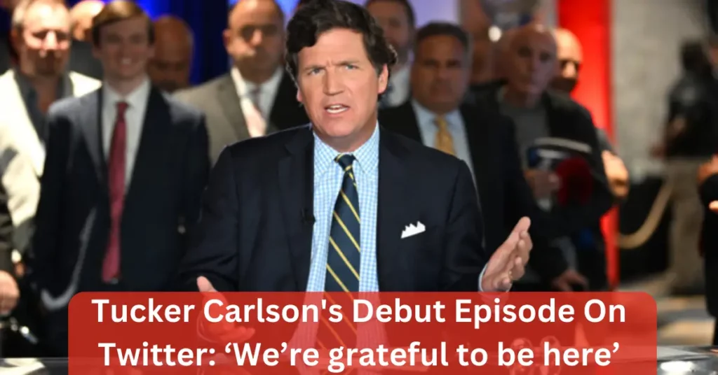 Tucker Carlson's Debut Episode On Twitter: ‘We’re grateful to be here’