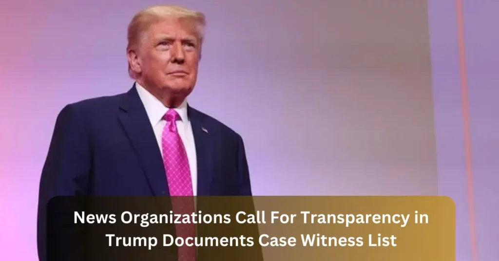 News Organizations Call For Transparency in Trump Documents Case Witness List