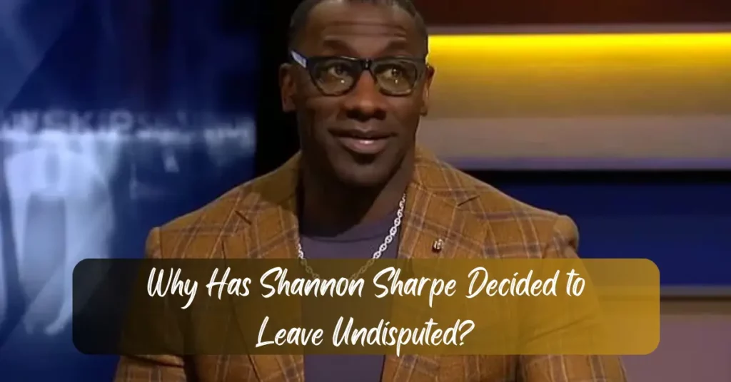 Why Has Shannon Sharpe Decided to Leave Undisputed?