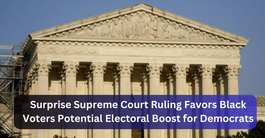 Surprise Supreme Court Ruling Favors Black Voters Potential Electoral Boost for Democrats