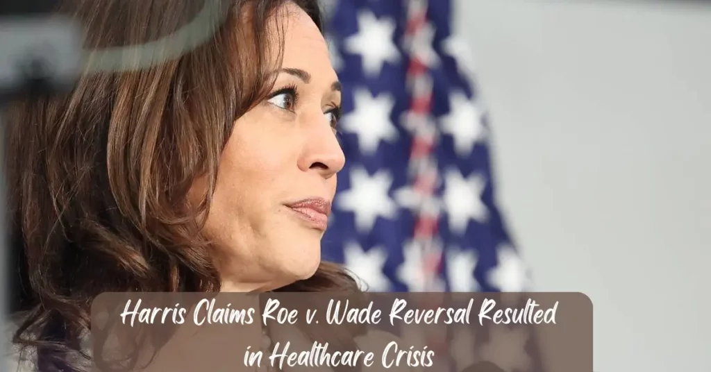 Harris Claims Roe v. Wade Reversal Resulted in Healthcare Crisis