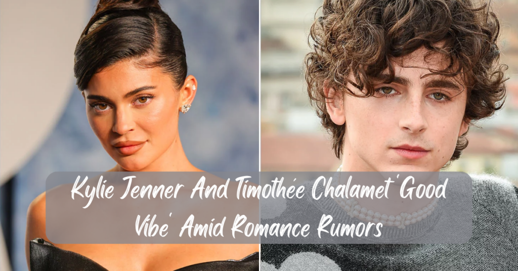 Kylie Jenner And Timothée Chalamet 'Good Vibe' Amid Romance Rumors