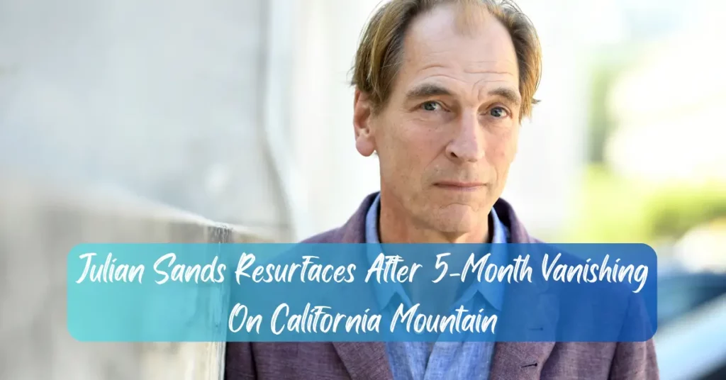 Julian Sands Resurfaces After 5-Month Vanishing On California Mountain
