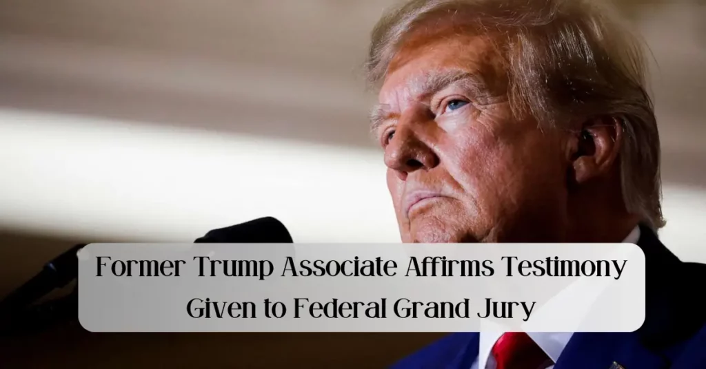 Former Trump Associate Affirms Testimony Given to Federal Grand Jury