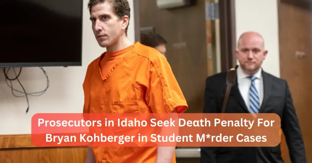 Prosecutors in Idaho Seek Death Penalty For Bryan Kohberger in Student Murder Cases