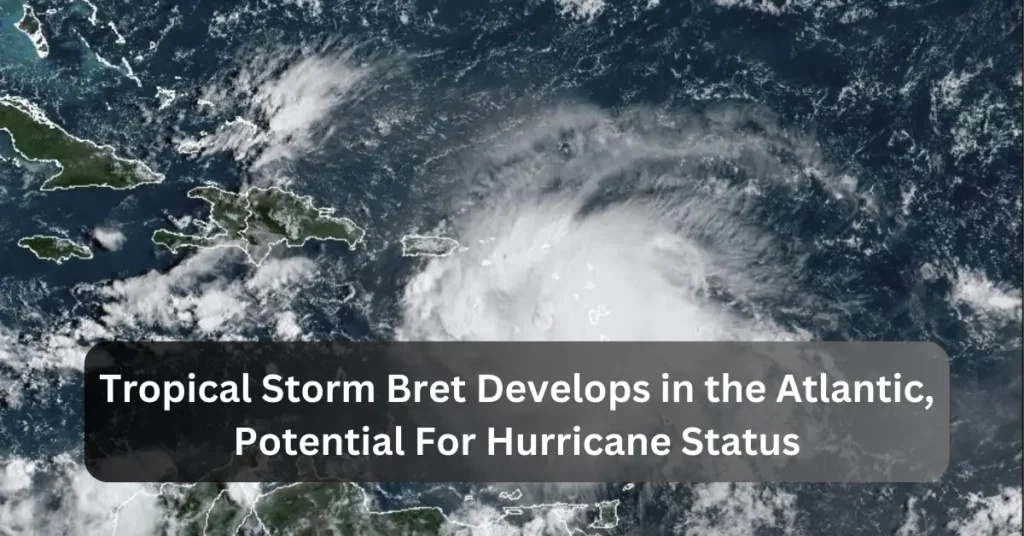 Tropical Storm Bret Develops in the Atlantic, Potential For Hurricane Status